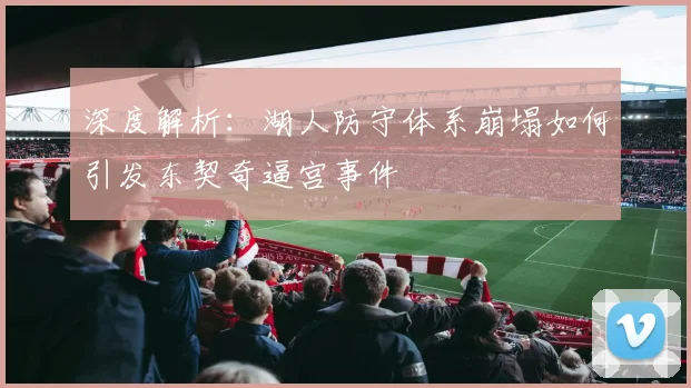 深度解析：湖人防守体系崩塌如何引发东契奇逼宫事件