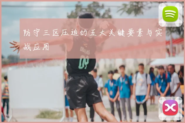 防守三区压迫的五大关键要素与实战应用