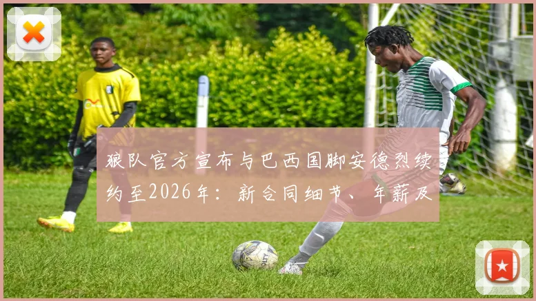狼队官方宣布与巴西国脚安德烈续约至2026年：新合同细节、年薪及未来展望一览