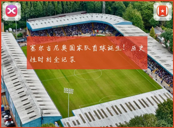 塞尔吉尼奥国家队首球诞生！历史性时刻全记录