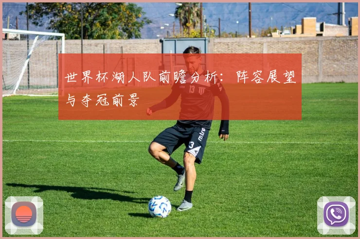 世界杯湖人队前瞻分析：阵容展望与夺冠前景