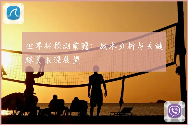 世界杯预测前瞻：战术分析与关键球员表现展望