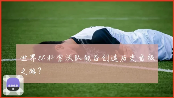 世界杯科索沃队能否创造历史晋级之路？